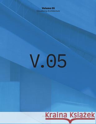 Visualizing Architecture Volume 5: Architecture Portfolio Alex Hogrefe Matt Uminski Jeff Kruth 9780991382958 Alex Hogrefe Visualization LLC