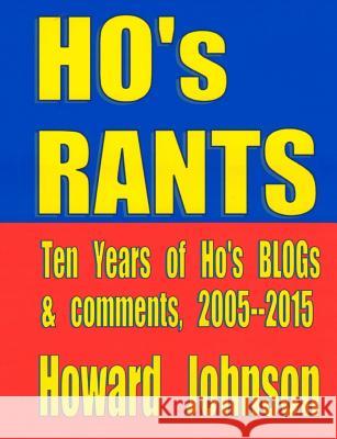 Ho's Rants: Ten Years of Mostly Political Commentary Howard Johnson 9780991383825 Senesis Word