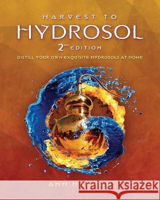 Harvest To Hydrosol Second Edition Ann Harman   9780991385928 Iag Botanics LLC