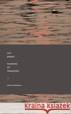 Not Poems: Moments of Awareness Donna Thomson 9780991388264 Merlinwood Books
