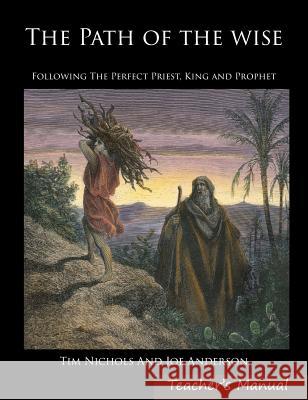 The Path of the Wise: Following the Perfect Priest, King and Prophet Joseph E. Anderson Timothy R. Nichols 9780991388950