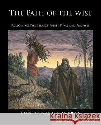 The Path of the Wise Student Workbook: Following the Perfect Priest, King and Prophet Timothy R. Nichols Joseph E. Anderson 9780991388967