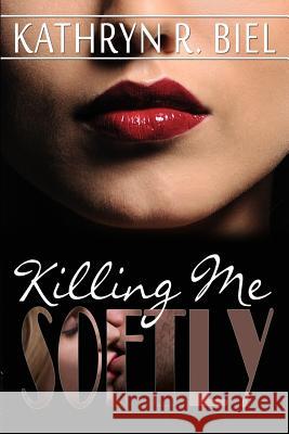 Killing Me Softly Kathryn R. Biel 9780991391783 Kathryn R. Biel