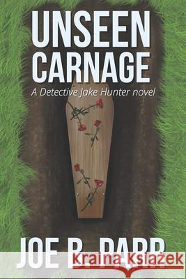 Unseen Carnage Joe B. Parr 9780991394746 Joe B Parr