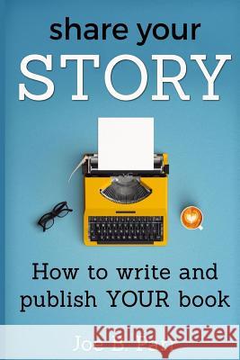 Share Your Story: How to write and publish YOUR book Parr, Joe B. 9780991394760 Joe B Parr