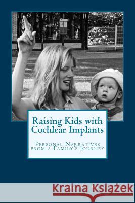 Raising Kids with Cochlear Implants: Personal Narratives from a Family's Journey Amy Milan 9780991403202