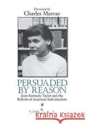 Persuaded by Reason : Joan Kennedy Taylor and the Rebirth of American Individualism Jeff Riggenbach 9780991417100 Cook & Taylor