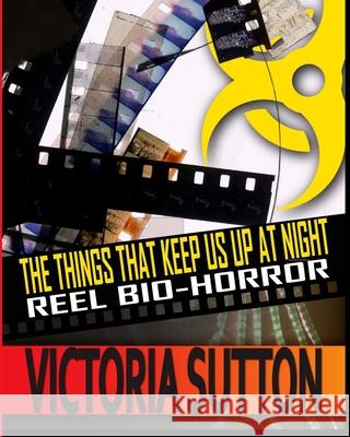 The Things That Keep Us Up At Night: Reel Biohorror Sutton, Victoria 9780991420711 Vargas Publishing