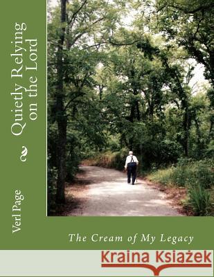 Quietly Relying on the Lord: The Cream of My Legacy Verl Irvin Page 9780991425327 C&t Creations LLC