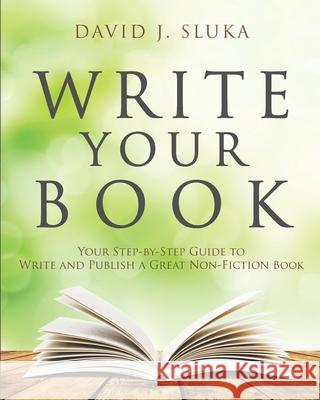 Write Your Book: Your Step-By-Step Guide to Write and Publish a Great Nonfiction Book David J. Sluka 9780991425501