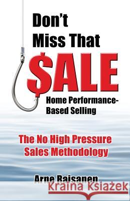 Don't Miss That Sale: Home Performance - Based Selling Arne John Raisanen 9780991428908 Arne Raisanen