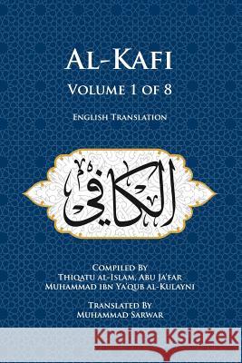 Al-Kafi, Volume 1 of 8: English Translation Thiqatu Al-Islam Abu Ja'far Al-Kulayni Muhammad, Shaikh Sarwar 9780991430864