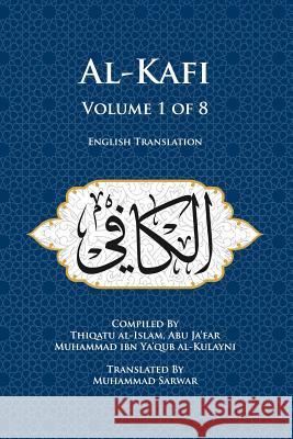 Al-Kafi, Volume 1 of 8: English Translation Thiqatu Al-Islam Abu Ja'far Al-Kulayni Muhammad, Shaikh Sarwar 9780991430864 Islamic Seminary Incorporated