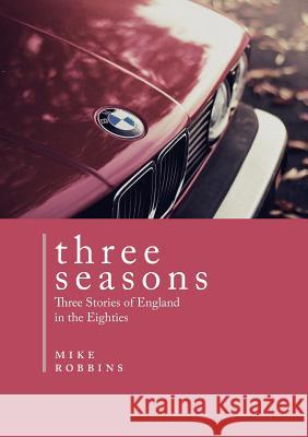 Three Seasons: Three Stories of England in the Eighties Mike Robbins 9780991437450 Third Rail