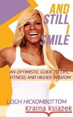 And still I Smile: an Optimistic Guide to Life, Fitness and Higher Wisdom Hickombottom, Leigh 9780991452903 Shesique