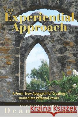 The Experiential Approach: A Fresh New Approach for Creating Immediate Personal Power Dean Nelson 9780991455805