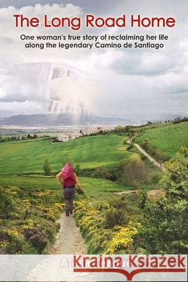The Long Road Home: One woman's true story of reclaiming her life along the legendary Camino de Santiago Schwind, Janet 9780991460908 Rogue Publishing