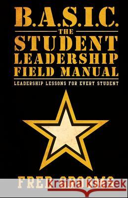 B.A.S.I.C. The Student Leadership Field Manual: Leadership Lessons For Every Student Grooms, Fred 9780991462858