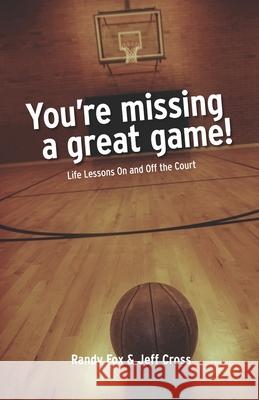 You're Missing A Great Game: Life Lessons On and Off The Court Jeff Cross Randy Fox 9780991466948