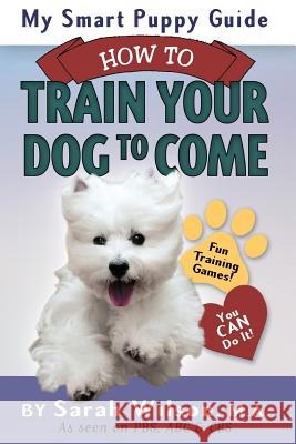 My Smart Puppy Guide: How to Train Your Dog to Come Sarah Wilso 9780991469413 Sarah Wilson