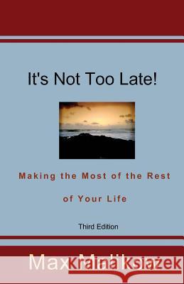 It's Not Too Late! Making the Most of the Rest of Your Life (Third Edition) Max Malikow 9780991481101 Theocentric Publishing Group