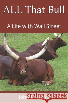 All That Bull: A Life with Wall Street John D Lowe 9780991481859
