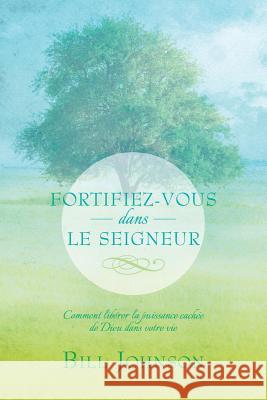 Fortifiez-Vous Dans Le Seigneur Bill Johnson Natacha Le Floch-Zakine Ellyn Davis 9780991482924 Double Portion Publishing