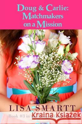 Doug and Carlie: Matchmakers on a Mission Lisa Smartt 9780991485604