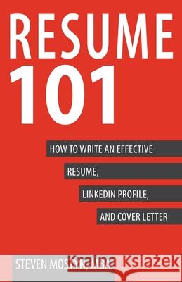 Resume 101: How to Write an Effective Resume, LinkedIn Profile, and Cover Letter Steven Mosty 9780991490004 Mostyn Books