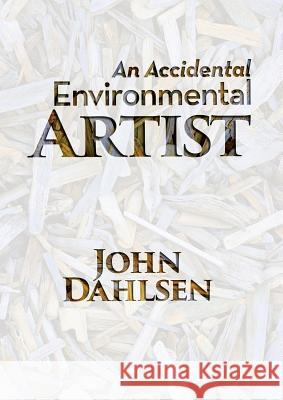 An Accidental Environmental Artist John Dahlsen 9780991493296 Alpha Academic Press