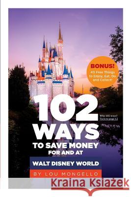 102 Ways to Save Money for and at Walt Disney World: Bonus! 40 Free Things to Enjoy, Eat, Do and Collect! Lou Mongello 9780991498802 Second Star Media