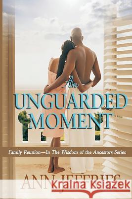 An Unguarded Moment: Family Reunion---The Wisdom of the Ancestors Ann Jeffries 9780991500338