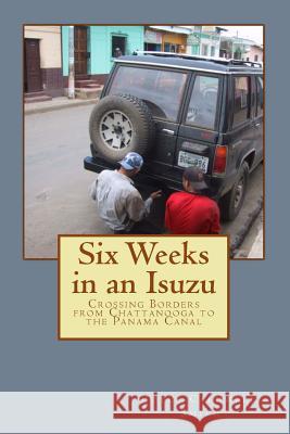 Six Weeks in an Isuzu: Crossing Borders From Chattanooga to The Panama Canal Smith, Joyce Caldwell 9780991502509 Bluehotel Press