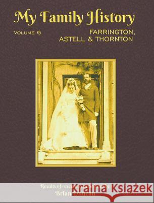 My Family History: Volume 6: Farrington, Astell & Thornton Brian Duncan 9780991503247 Raasay Publishing Ltd