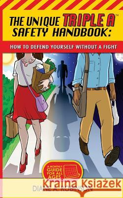 The Unique Triple A(TM) Safety Handbook: How To Defend Yourself Without A Fight Robinson, Diane a. 9780991509607