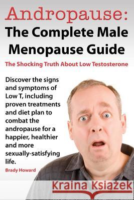 Andropause: The Complete Male Menopause Guide. Discover the Shocking Truth about Low Testosterone. Howard, Brady 9780991512300 Jett Publishing