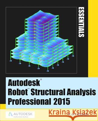 Autodesk Robot Structural Analysis Professional 2015: Essentials Ken Marsh 9780991518111 Marsh API LLC