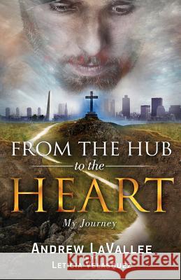 From the Hub to the Heart: My Journey Andrew Lavallee Leticia Velasquez 9780991521425 Live the Fast