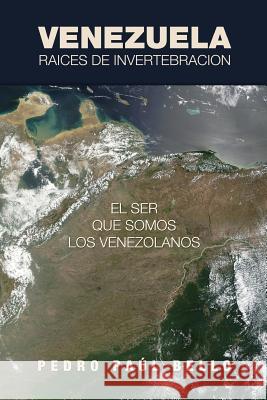 Venezuela: Raíces de invertebración: El ser que somos los venezolanos Paul Bello, Pedro 9780991521913 Cognitio, LLC
