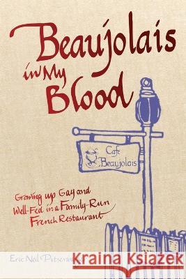 Beaujolais In My Blood: Growing Up Gay and Well-Fed in a Family-Run French Restaurant Eric Neil Pitsenbarger 9780991525478 Duende Press