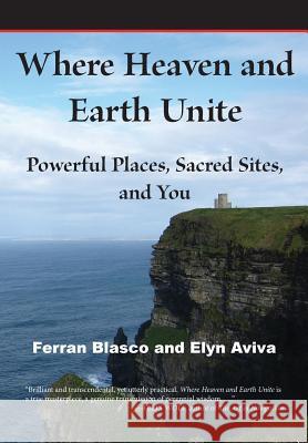 Where Heaven and Earth Unite: Powerful Places, Sacred Sites, and You Blasco, Ferran 9780991526703 Pilgrims' Process