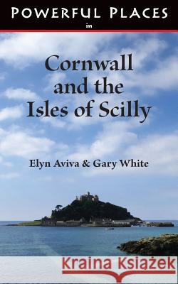 Powerful Places in Cornwall and the Isles of Scilly Elyn Aviva Gary White 9780991526710