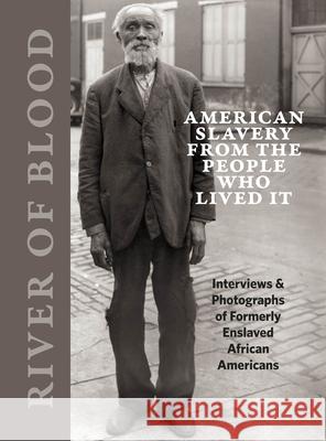 River of Blood: American Slavery from the People Who Lived It: Interviews & Photographs of Formerly Enslaved African Americans Cahan, Richard 9780991541850 Cityfiles Press