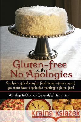 Gluten-Free with No Apologies: Southern-Style & Comfort Food Recipes-Taste So Good You Won't Have to Apologize That They're Gluten-Free! Amelia S. Cronic Deberah S. Williams 9780991543311