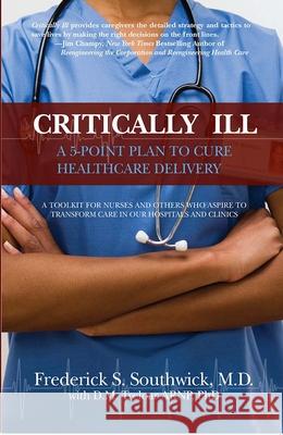 Critically Ill: A 5-Point Plan to Cure Healthcare Delivery Frederick S. Southwick D. M. Treloar 9780991549801 Southwick Press