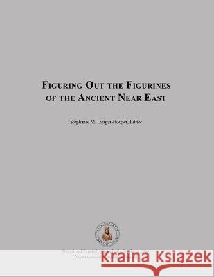Figuring Out the Figurines of the Ancient Near East Stephanie Langin-Hooper 9780991553310