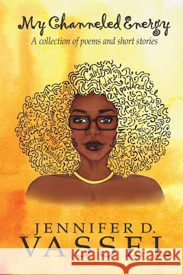 My Channeled Energy: A collection of poems and short stories Vassel, Jennifer D. 9780991555604