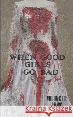 When Good Girls Go Bad J. Ware 9780991565825 J Ware