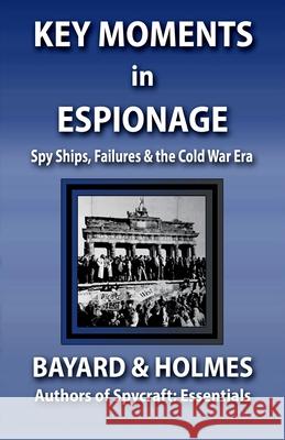 Key Moments in Espionage: Spy Ships, Intelligence Fails, & the Cold War Era Piper Bayard Jay Holmes Bayard and Holmes 9780991569274 Shoe Phone Press