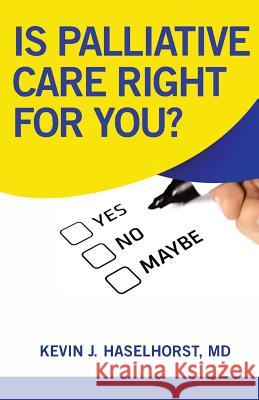 Is Palliative Care Right for YOU? Haselhorst, Kevin J. 9780991571420 Tranquility Publications